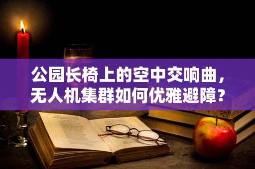 公园长椅上的空中交响曲，无人机集群如何优雅避障？