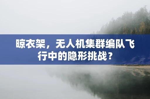 晾衣架，无人机集群编队飞行中的隐形挑战？
