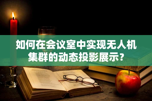 如何在会议室中实现无人机集群的动态投影展示？