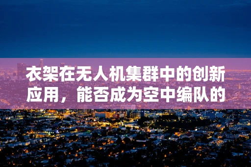 衣架在无人机集群中的创新应用，能否成为空中编队的隐形纽带？