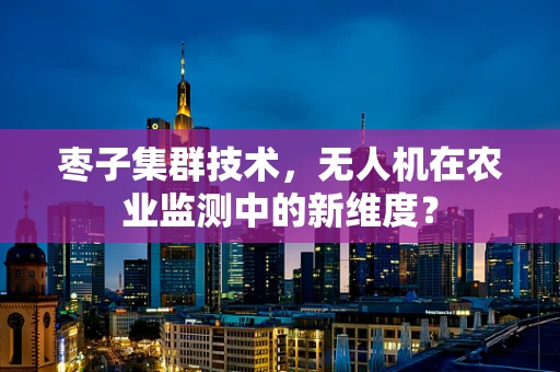 枣子集群技术，无人机在农业监测中的新维度？