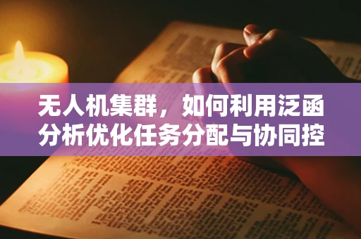 无人机集群，如何利用泛函分析优化任务分配与协同控制？