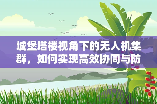 城堡塔楼视角下的无人机集群，如何实现高效协同与防御策略？
