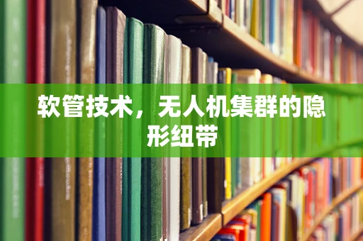 软管技术，无人机集群的隐形纽带