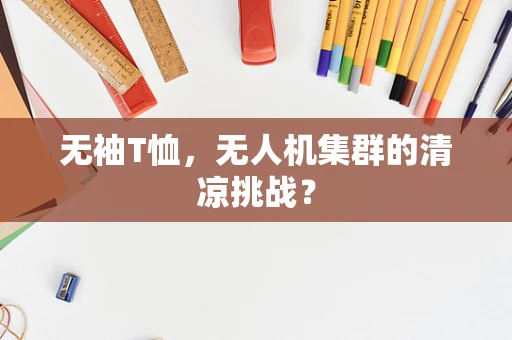 无袖T恤，无人机集群的清凉挑战？