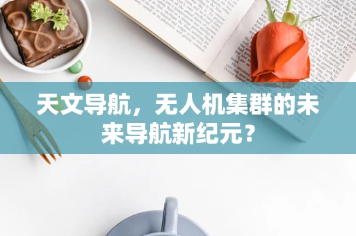 天文导航，无人机集群的未来导航新纪元？