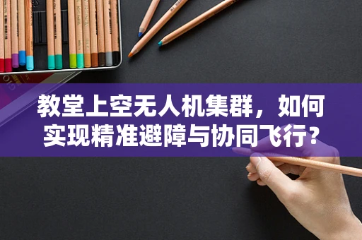 教堂上空无人机集群，如何实现精准避障与协同飞行？