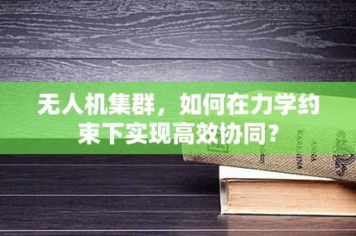无人机集群，如何在力学约束下实现高效协同？