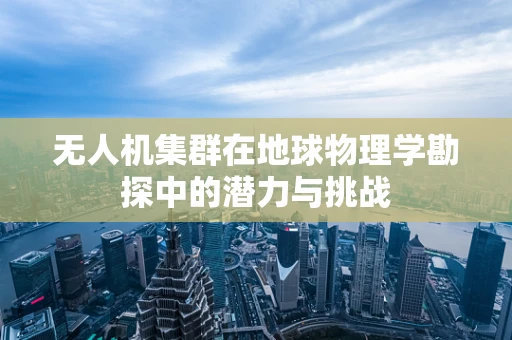 无人机集群在地球物理学勘探中的潜力与挑战