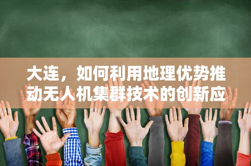 大连，如何利用地理优势推动无人机集群技术的创新应用？