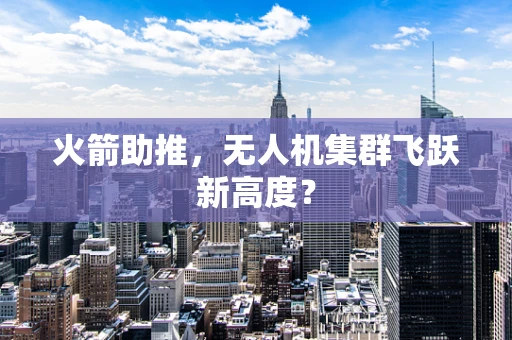 火箭助推，无人机集群飞跃新高度？