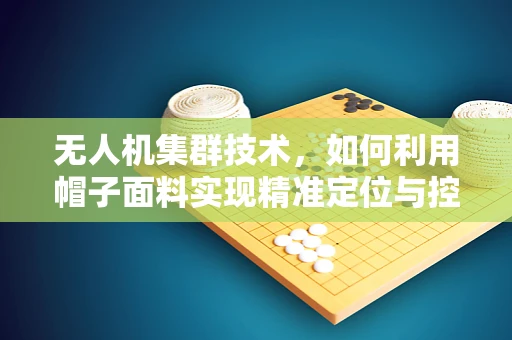 无人机集群技术，如何利用帽子面料实现精准定位与控制？