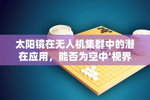 太阳镜在无人机集群中的潜在应用，能否为空中‘视界’带来新变革？