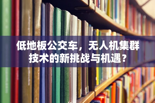低地板公交车，无人机集群技术的新挑战与机遇？