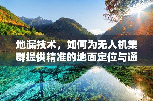 地漏技术，如何为无人机集群提供精准的地面定位与通信？