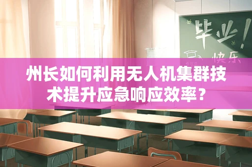 州长如何利用无人机集群技术提升应急响应效率？