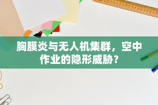 胸膜炎与无人机集群，空中作业的隐形威胁？
