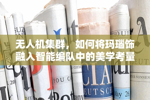 无人机集群，如何将玛瑙饰融入智能编队中的美学考量？