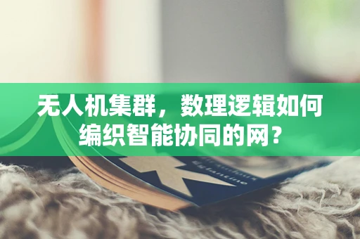 无人机集群，数理逻辑如何编织智能协同的网？