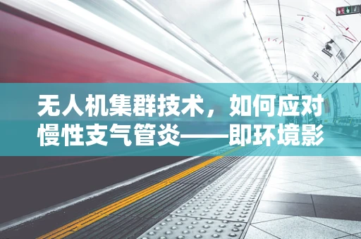 无人机集群技术，如何应对慢性支气管炎——即环境影响下的持久飞行挑战？