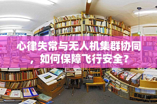 心律失常与无人机集群协同，如何保障飞行安全？