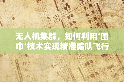 无人机集群，如何利用‘围巾’技术实现精准编队飞行？