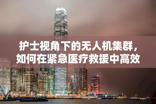 护士视角下的无人机集群，如何在紧急医疗救援中高效部署？