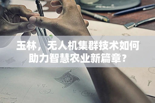 玉林，无人机集群技术如何助力智慧农业新篇章？