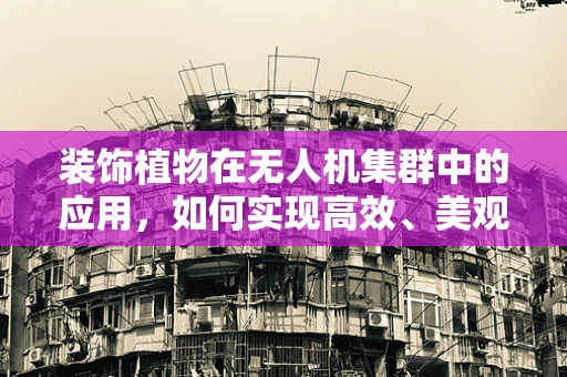 装饰植物在无人机集群中的应用，如何实现高效、美观的空中花园？