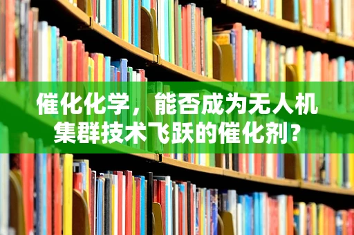 催化化学，能否成为无人机集群技术飞跃的催化剂？