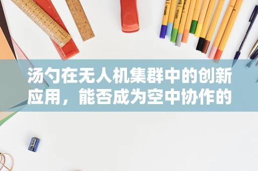 汤勺在无人机集群中的创新应用，能否成为空中协作的新勺？