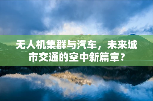 无人机集群与汽车，未来城市交通的空中新篇章？