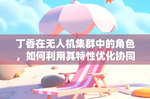 丁香在无人机集群中的角色，如何利用其特性优化协同飞行？