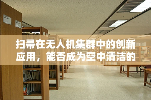 扫帚在无人机集群中的创新应用，能否成为空中清洁的秘密武器？