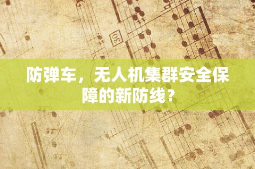 防弹车，无人机集群安全保障的新防线？