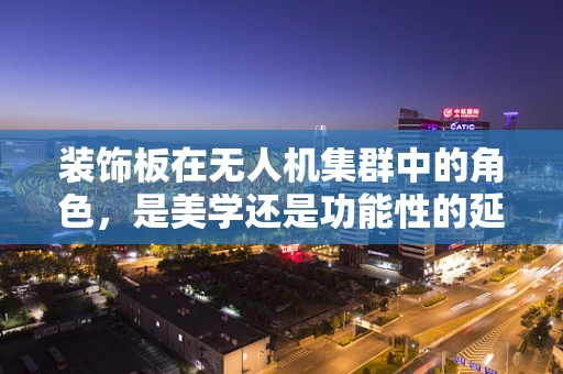 装饰板在无人机集群中的角色，是美学还是功能性的延伸？