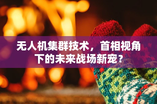 无人机集群技术，首相视角下的未来战场新宠？