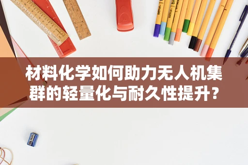 材料化学如何助力无人机集群的轻量化与耐久性提升？