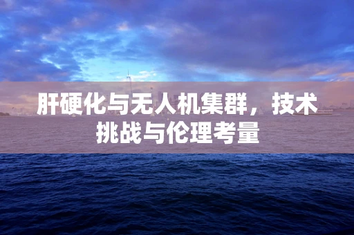 肝硬化与无人机集群，技术挑战与伦理考量