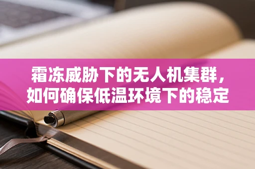 霜冻威胁下的无人机集群，如何确保低温环境下的稳定飞行？