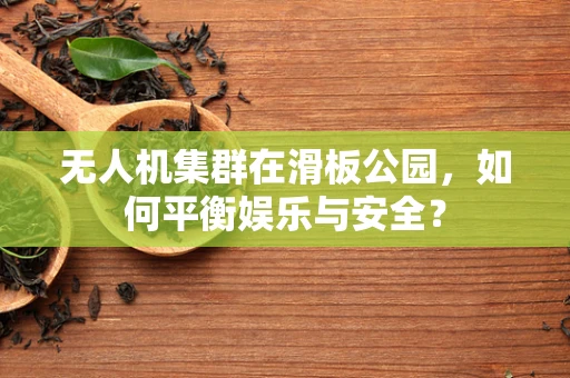 无人机集群在滑板公园，如何平衡娱乐与安全？