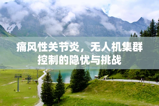 痛风性关节炎，无人机集群控制的隐忧与挑战