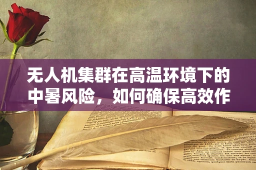 无人机集群在高温环境下的中暑风险，如何确保高效作业？