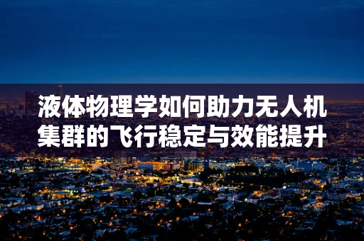 液体物理学如何助力无人机集群的飞行稳定与效能提升？
