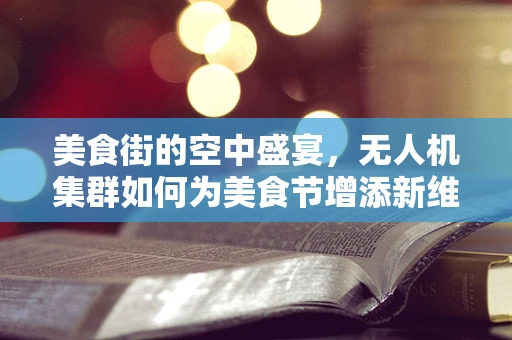美食街的空中盛宴，无人机集群如何为美食节增添新维度？