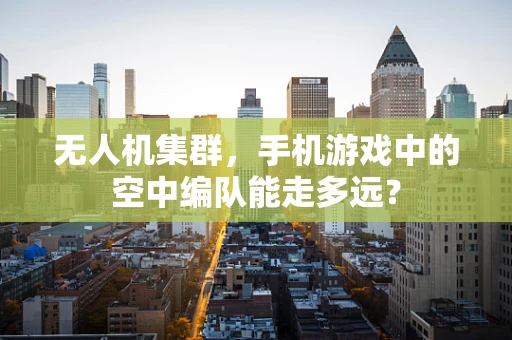 无人机集群，手机游戏中的空中编队能走多远？