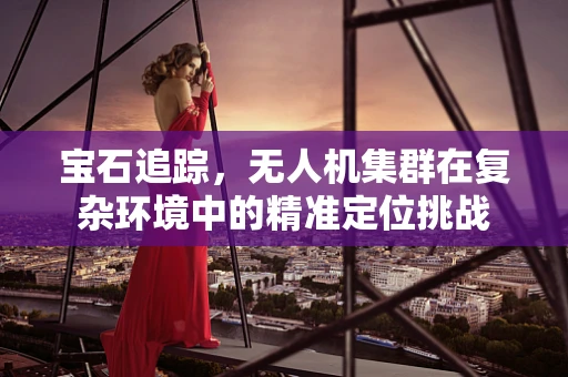 宝石追踪，无人机集群在复杂环境中的精准定位挑战