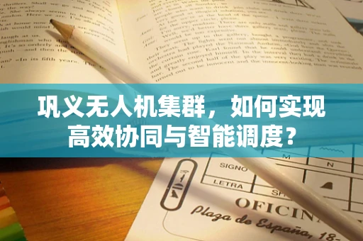巩义无人机集群，如何实现高效协同与智能调度？