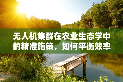 无人机集群在农业生态学中的精准施策，如何平衡效率与生态平衡？