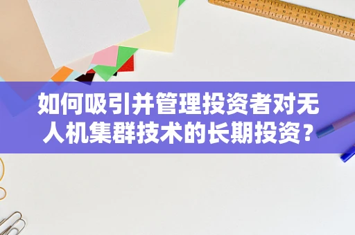 如何吸引并管理投资者对无人机集群技术的长期投资？
